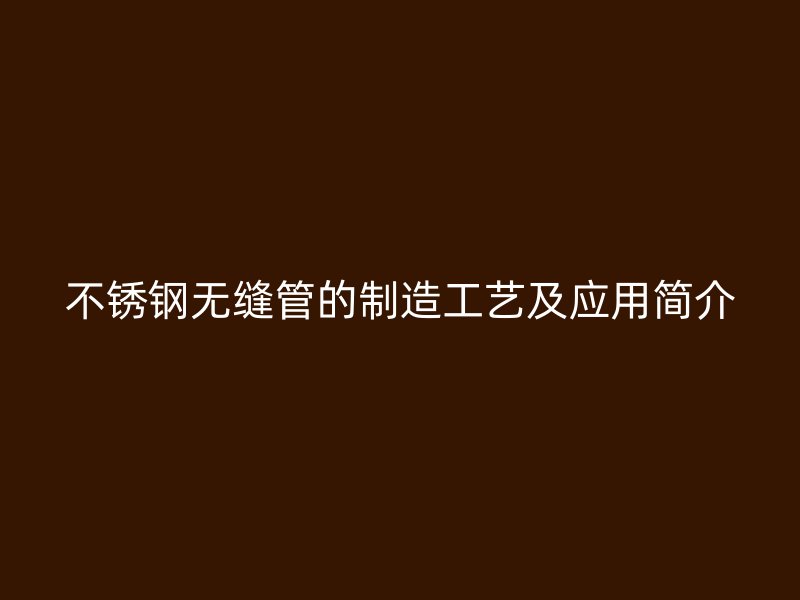 不锈钢无缝管的制造工艺及应用简介