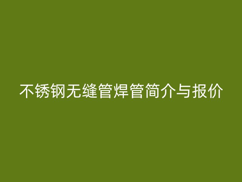 不锈钢无缝管焊管简介与报价
