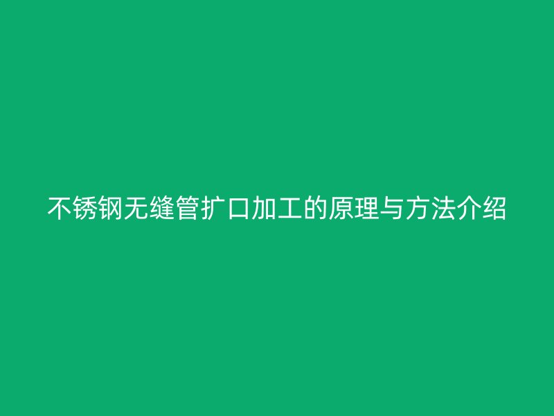不锈钢无缝管扩口加工的原理与方法介绍