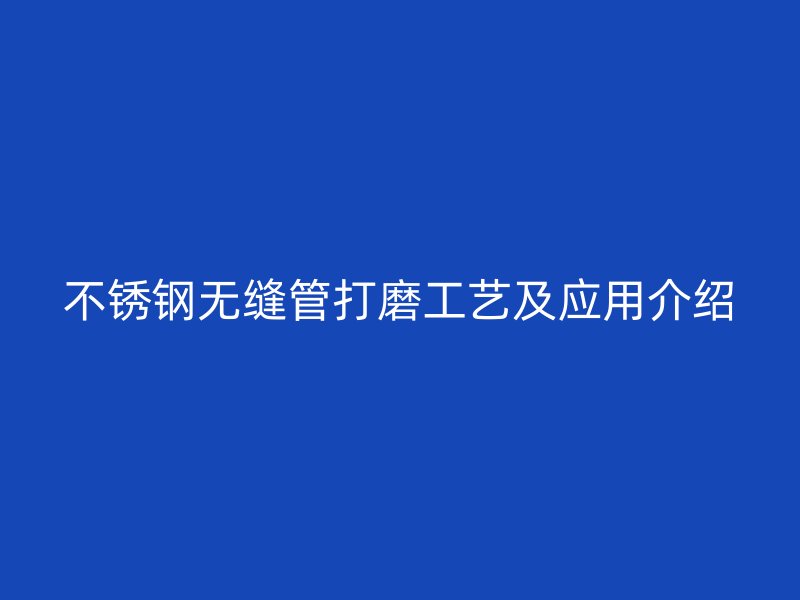 不锈钢无缝管打磨工艺及应用介绍