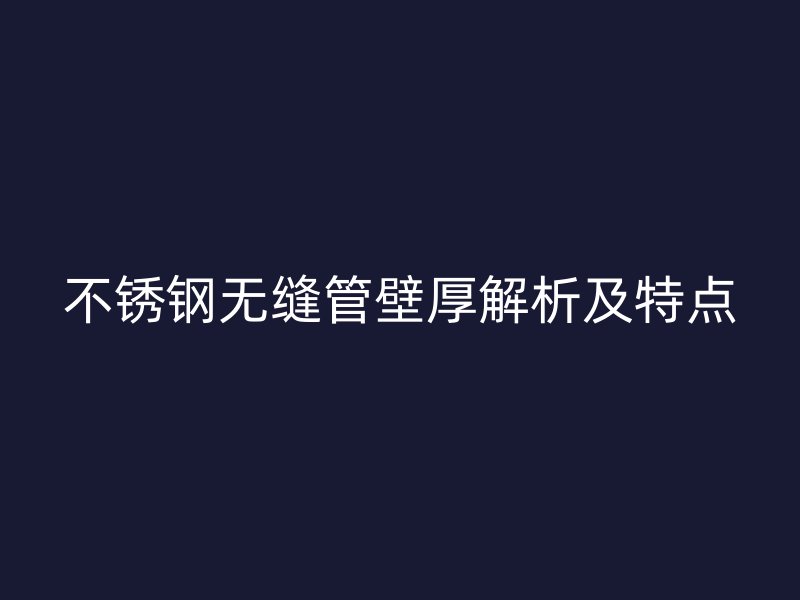不锈钢无缝管壁厚解析及特点