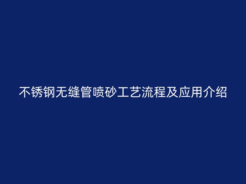 不锈钢无缝管喷砂工艺流程及应用介绍