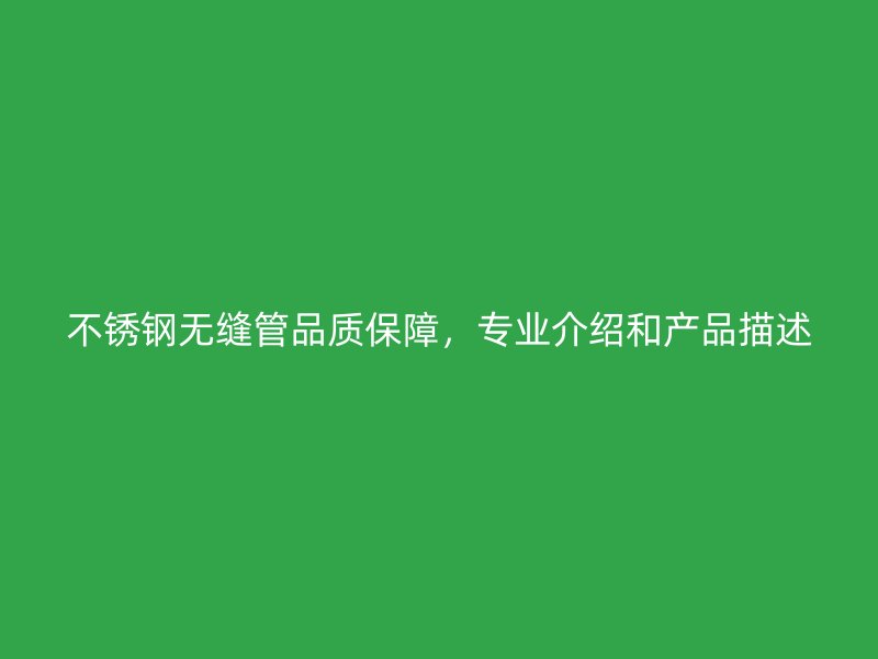 不锈钢无缝管品质保障，专业介绍和产品描述