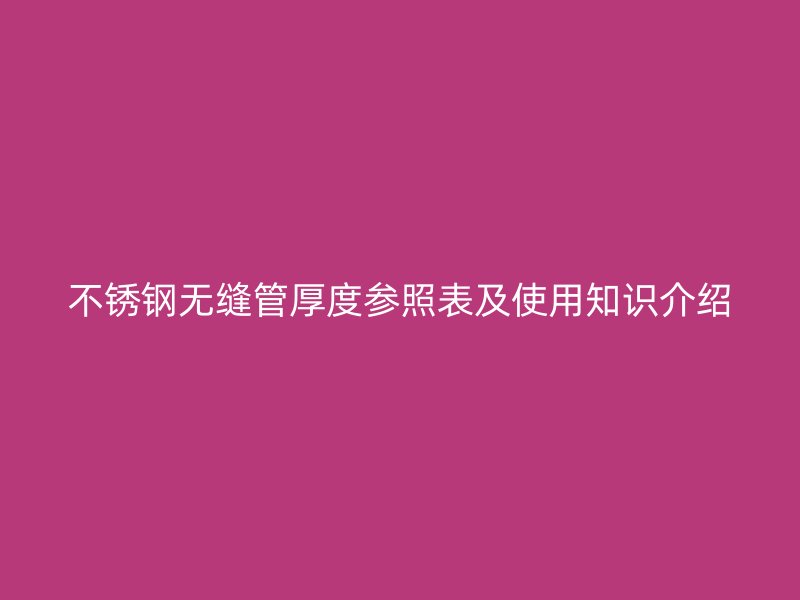 不锈钢无缝管厚度参照表及使用知识介绍