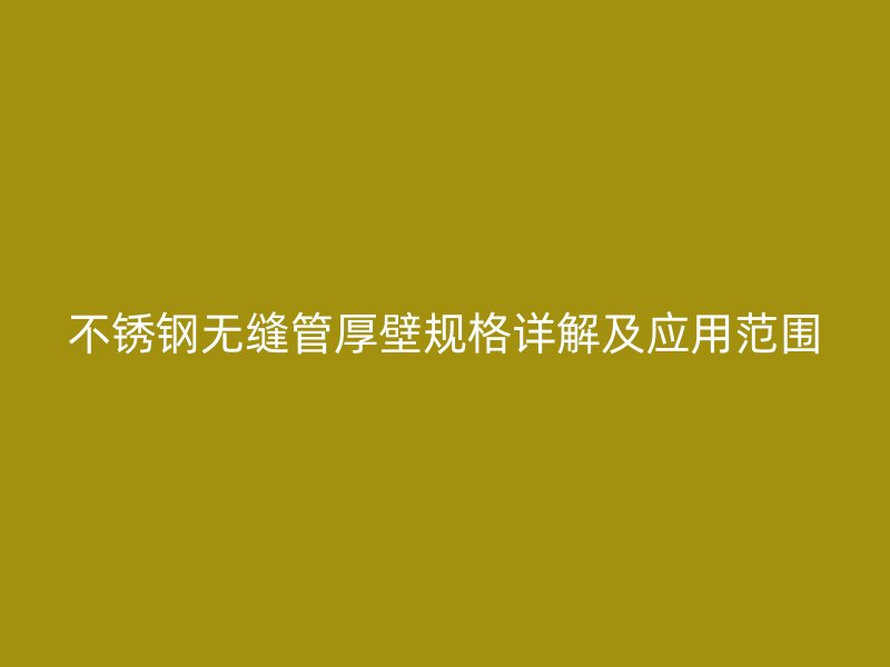 不锈钢无缝管厚壁规格详解及应用范围