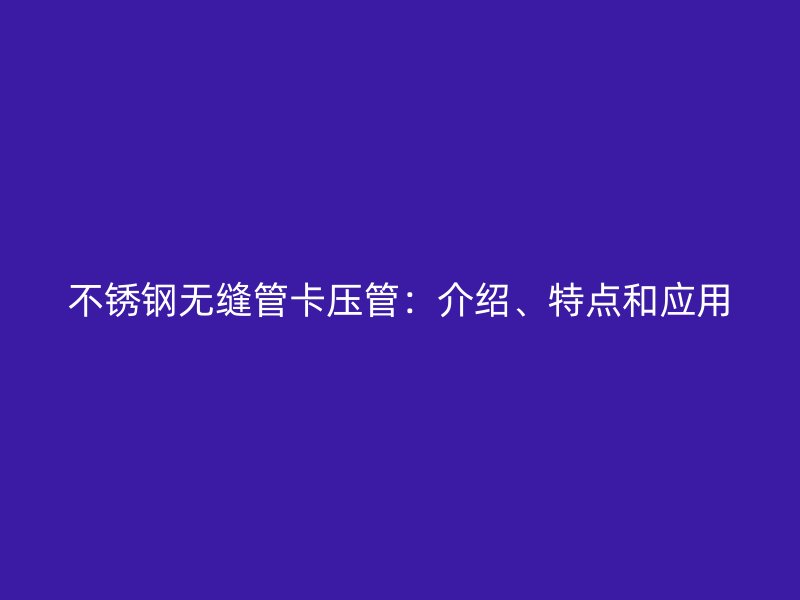 不锈钢无缝管卡压管：介绍、特点和应用