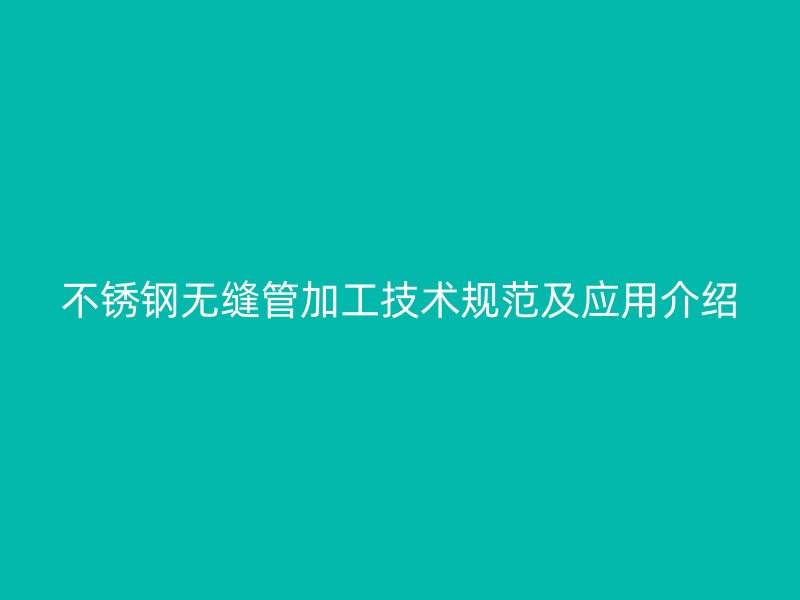 不锈钢无缝管加工技术规范及应用介绍