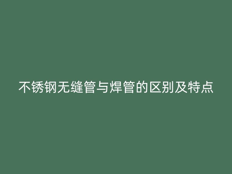 不锈钢无缝管与焊管的区别及特点