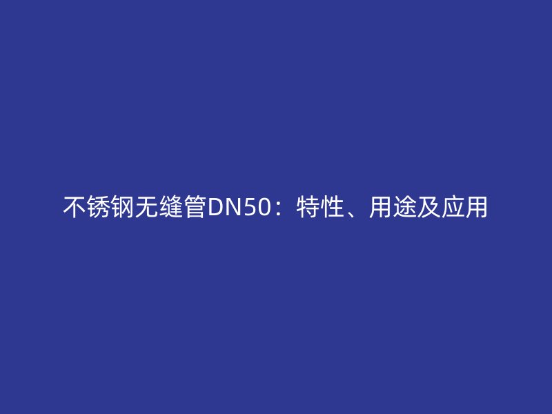 不锈钢无缝管DN50：特性、用途及应用