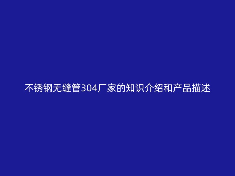不锈钢无缝管304厂家的知识介绍和产品描述