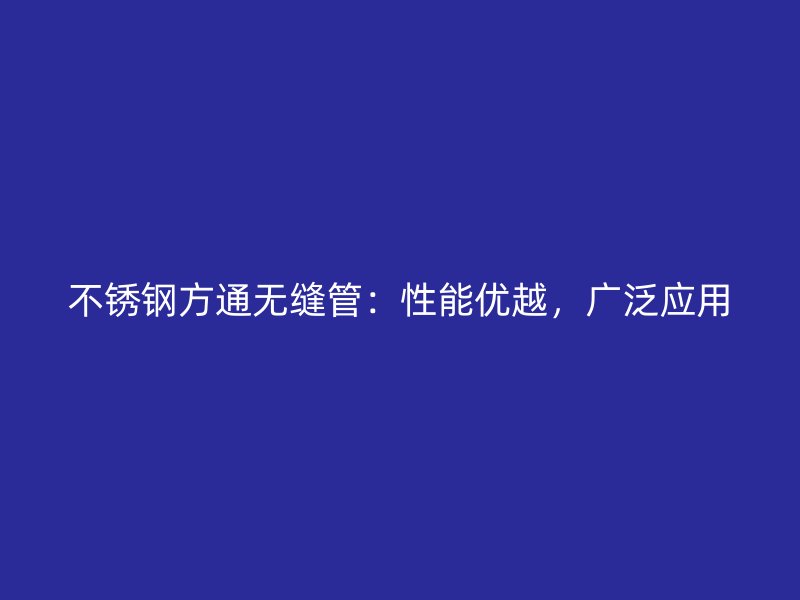 不锈钢方通无缝管：性能优越，广泛应用