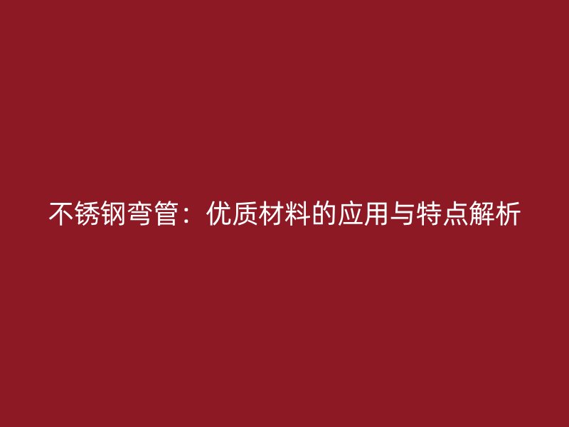 不锈钢弯管：优质材料的应用与特点解析