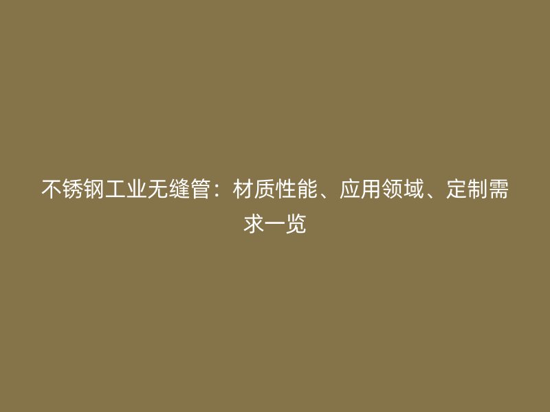 不锈钢工业无缝管：材质性能、应用领域、定制需求一览