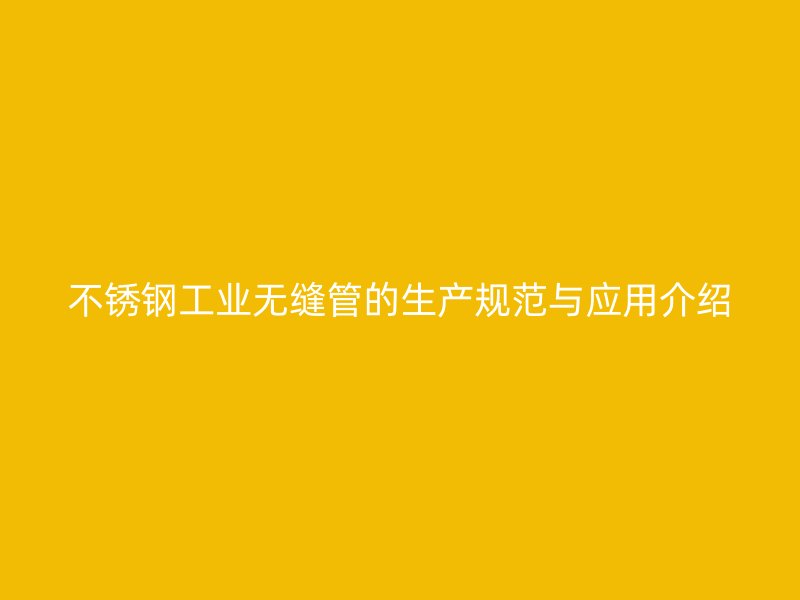 不锈钢工业无缝管的生产规范与应用介绍