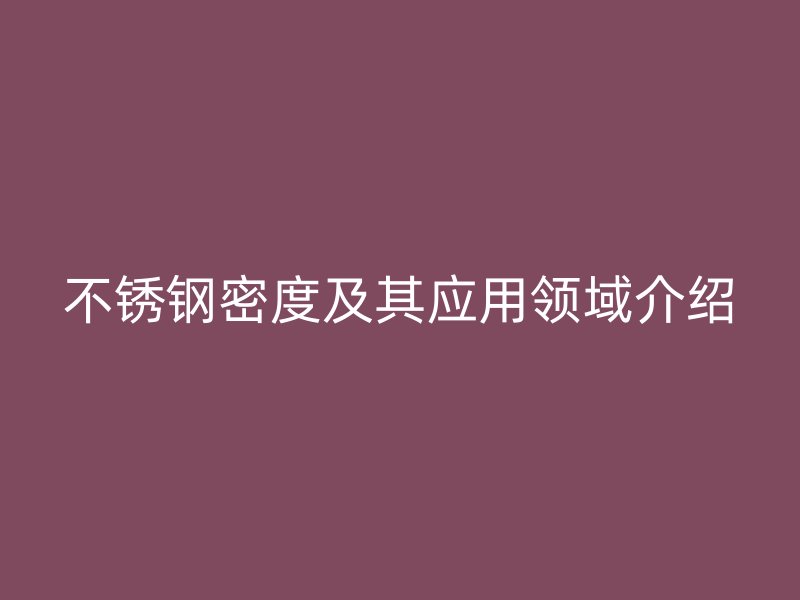 不锈钢密度及其应用领域介绍