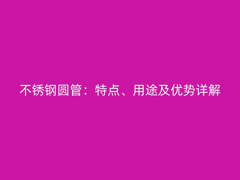 不锈钢圆管：特点、用途及优势详解