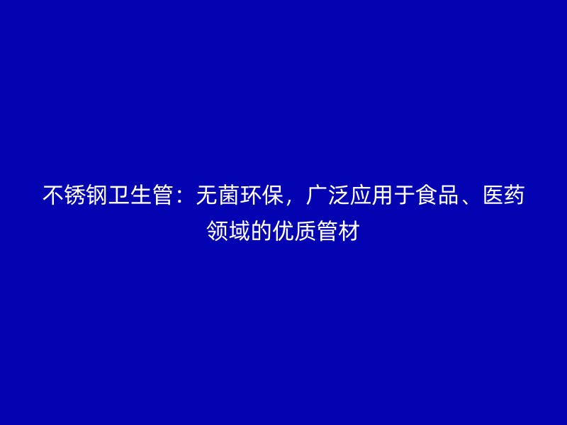 不锈钢卫生管：无菌环保，广泛应用于食品、医药领域的优质管材