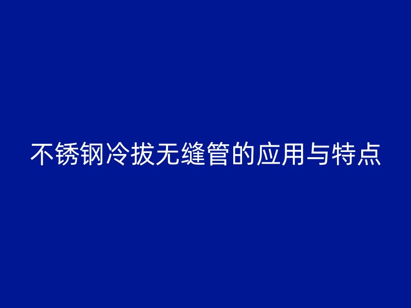 不锈钢冷拔无缝管的应用与特点
