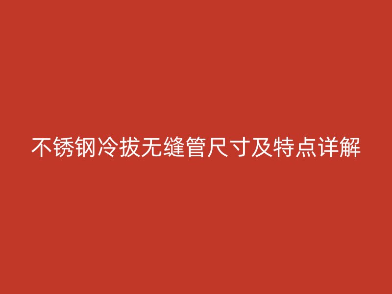 不锈钢冷拔无缝管尺寸及特点详解