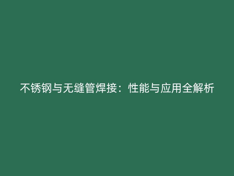 不锈钢与无缝管焊接：性能与应用全解析