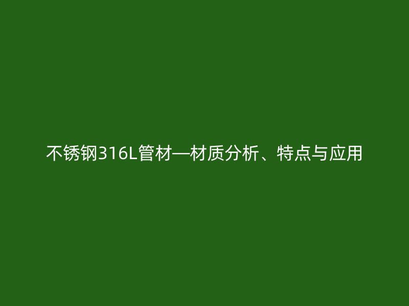 不锈钢316L管材—材质分析、特点与应用