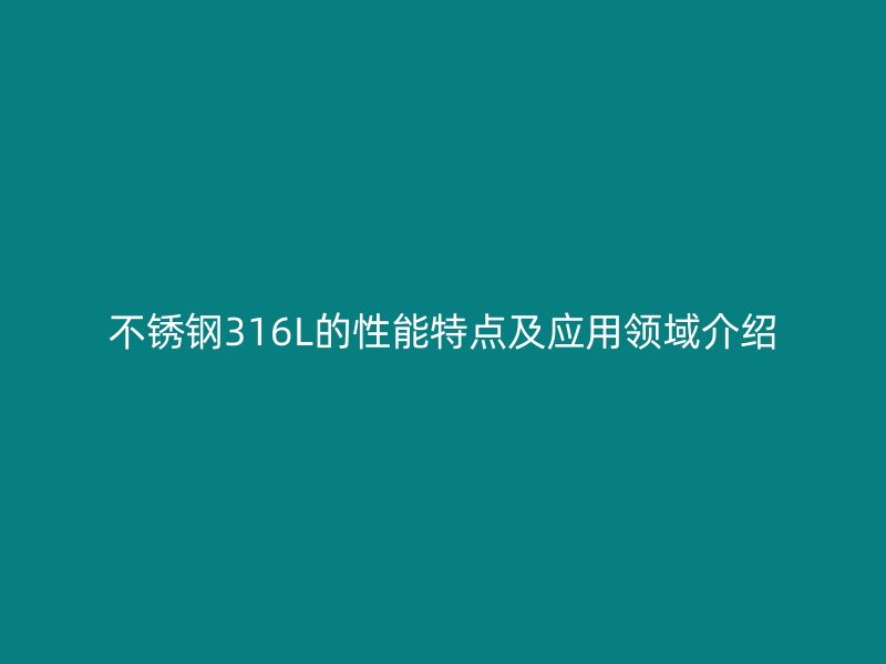 不锈钢316L的性能特点及应用领域介绍