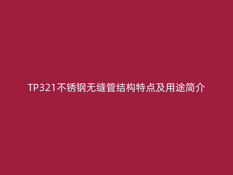 TP321不锈钢无缝管结构特点及用途简介