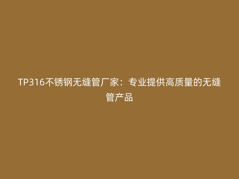 TP316不锈钢无缝管厂家：专业提供高质量的无缝管产品