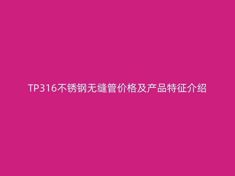 TP316不锈钢无缝管价格及产品特征介绍
