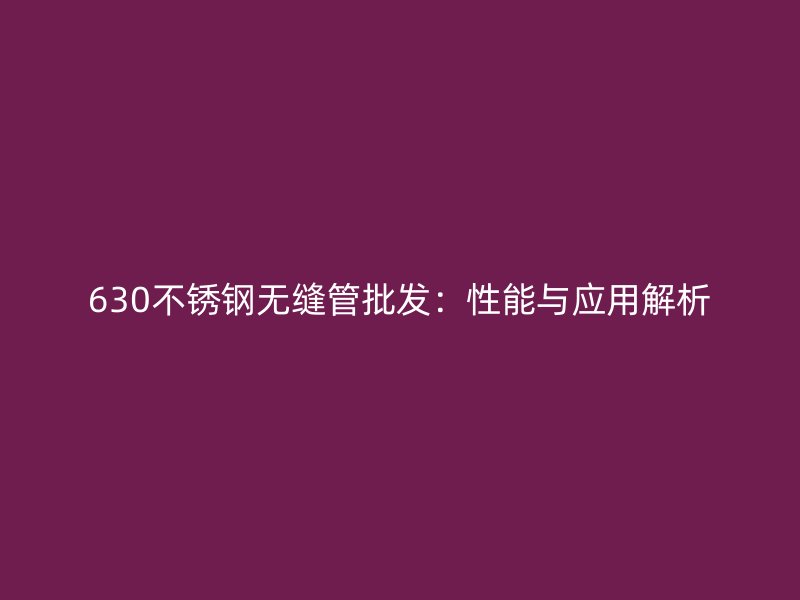 630不锈钢无缝管批发：性能与应用解析