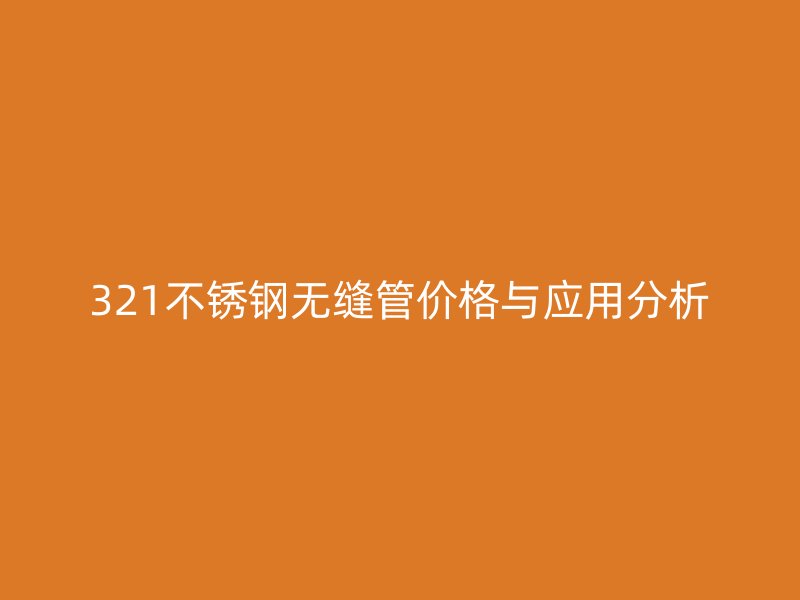 321不锈钢无缝管价格与应用分析