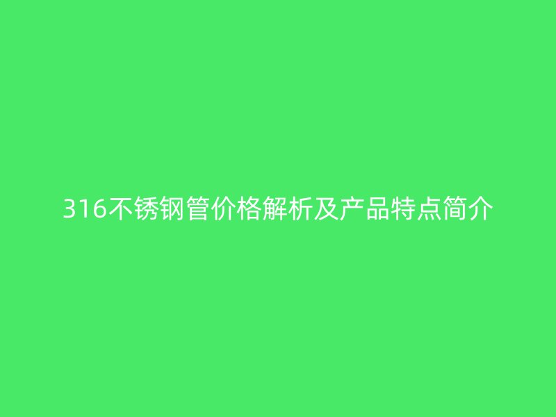 316不锈钢管价格解析及产品特点简介
