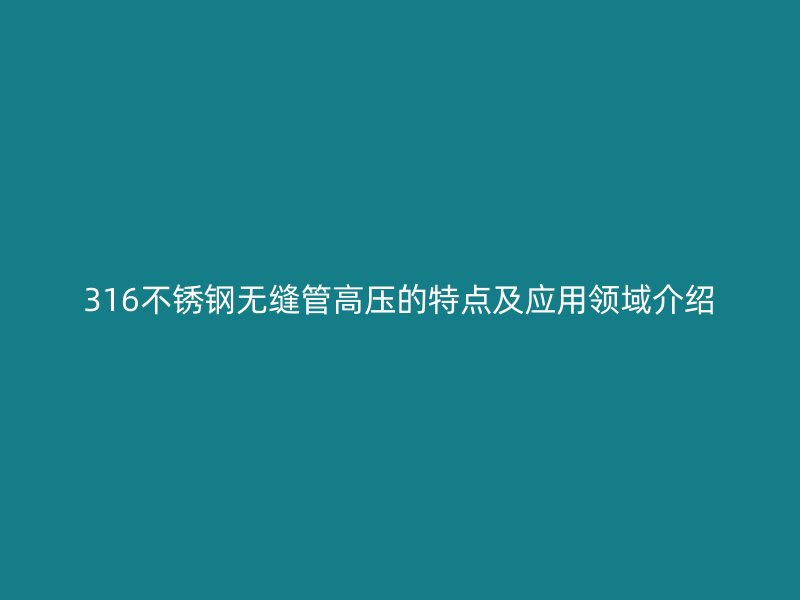 316不锈钢无缝管高压的特点及应用领域介绍