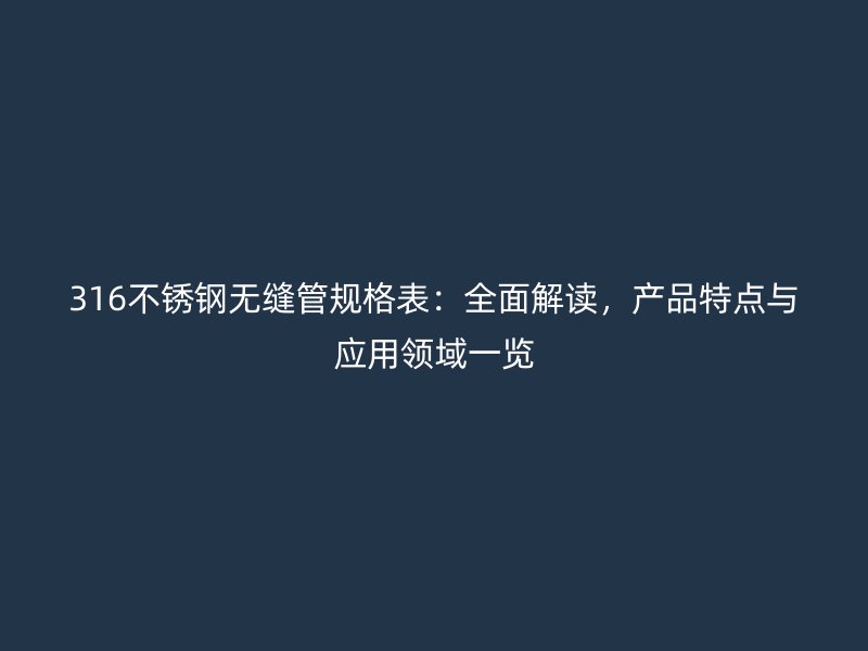 316不锈钢无缝管规格表：全面解读，产品特点与应用领域一览