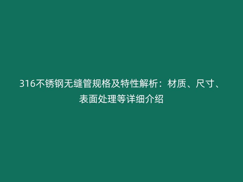 316不锈钢无缝管规格及特性解析：材质、尺寸、表面处理等详细介绍