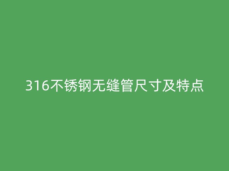 316不锈钢无缝管尺寸及特点