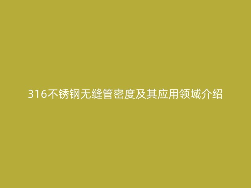 316不锈钢无缝管密度及其应用领域介绍