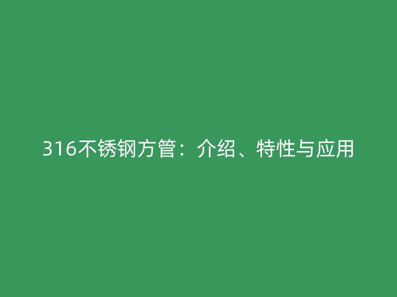 316不锈钢方管：介绍、特性与应用