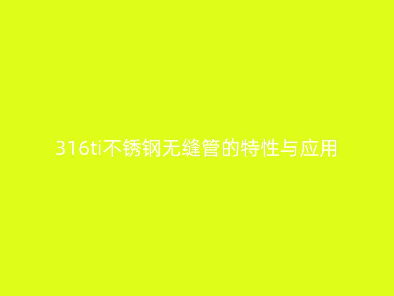 316ti不锈钢无缝管的特性与应用