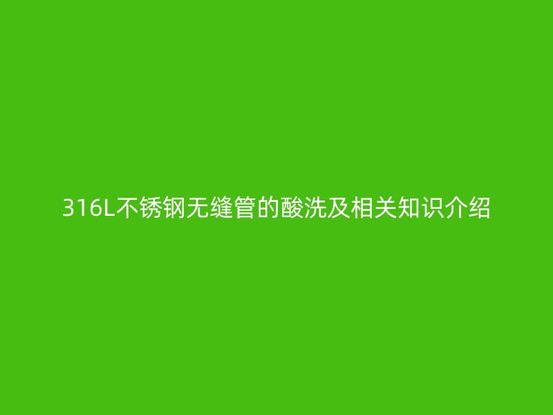 316L不锈钢无缝管的酸洗及相关知识介绍