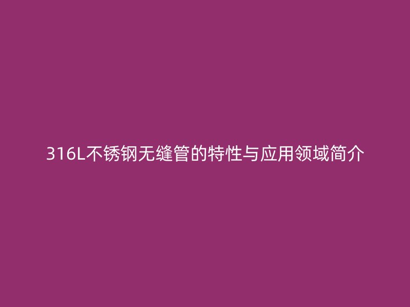 316L不锈钢无缝管的特性与应用领域简介