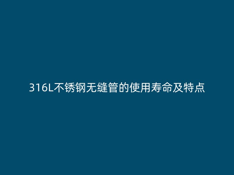 316L不锈钢无缝管的使用寿命及特点