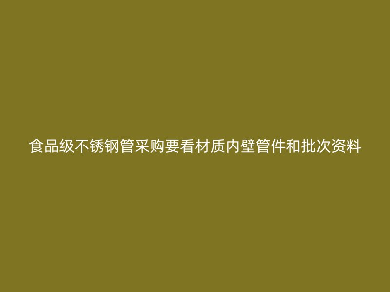 食品级不锈钢管采购要看材质内壁管件和批次资料