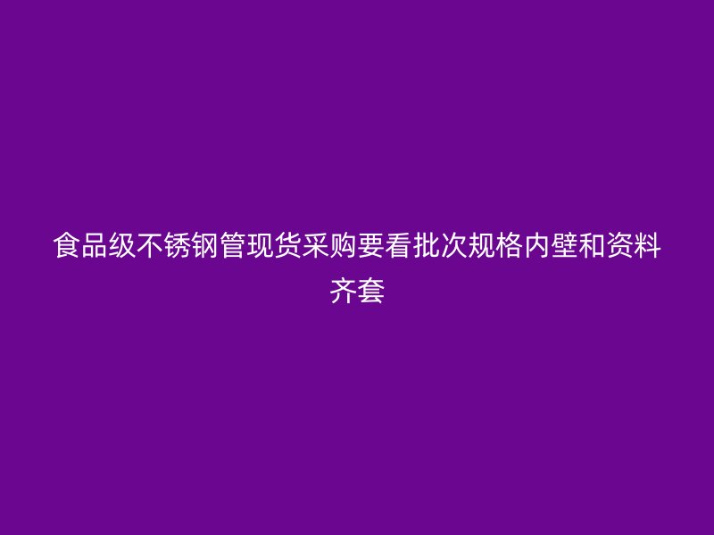 食品级不锈钢管现货采购要看批次规格内壁和资料齐套