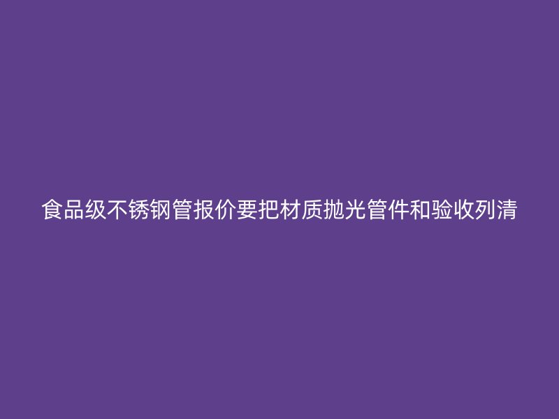 食品级不锈钢管报价要把材质抛光管件和验收列清