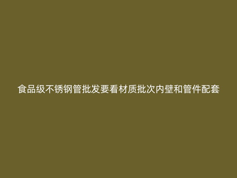 食品级不锈钢管批发要看材质批次内壁和管件配套
