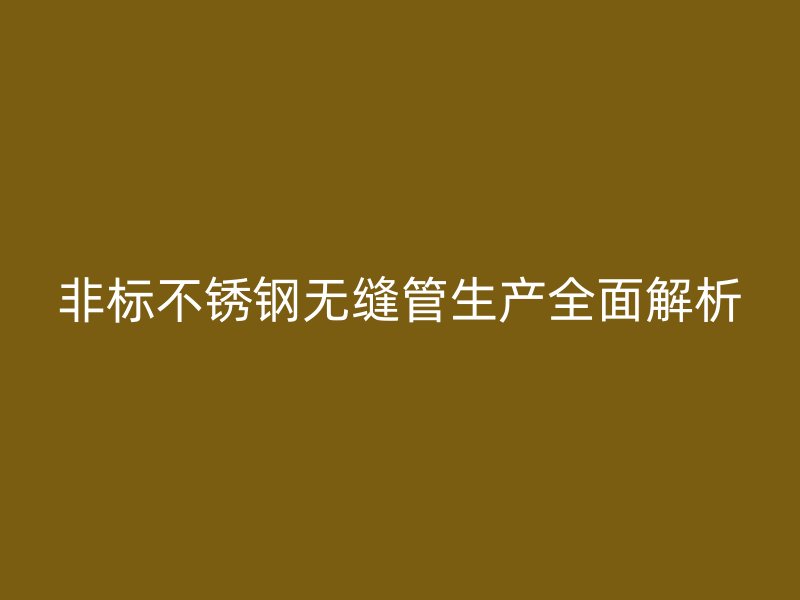 非标不锈钢无缝管生产全面解析