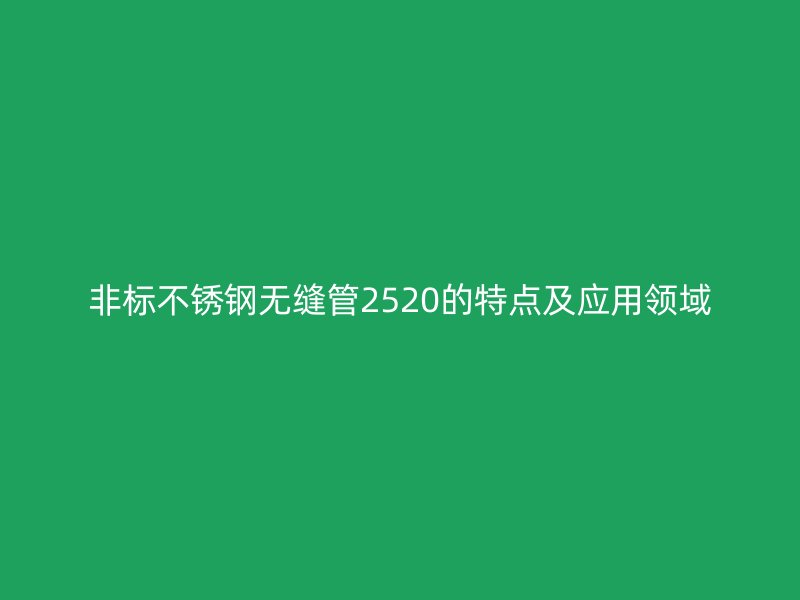 非标不锈钢无缝管2520的特点及应用领域