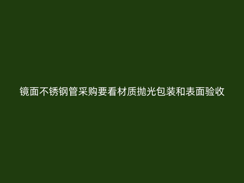 镜面不锈钢管采购要看材质抛光包装和表面验收