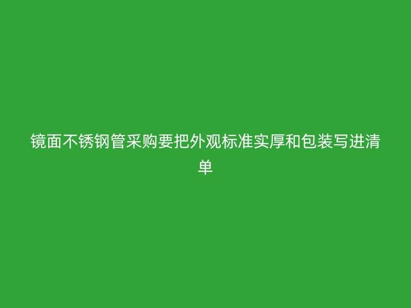 镜面不锈钢管采购要把外观标准实厚和包装写进清单